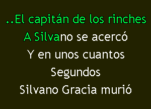 ..El capite'm de los rinches
A Silvano se acercc')

Y en unos cuantos
Segundos
Silvano Gracia muric')