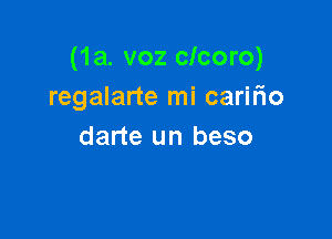 (1a. voz clcoro)
regalarte mi caririo

darte un beso