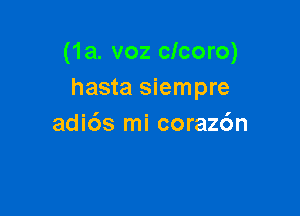 (1a. voz clcoro)
hasta siempre

adids mi coraz6n