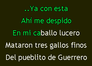 ..Ya con esta
Ah1' me despido
En mi caballo lucero
Mataron tres gallos finos

Del pueblito de Guerrero