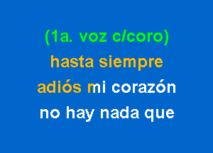 (1a. voz clcoro)
hasta siempre

adids mi coraz6n
no hay nada que