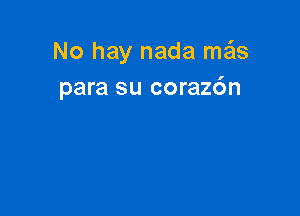 No hay nada msils
para su corazdn