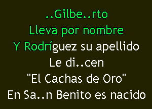 ..Gilbe..rto
Lleva por nombre
Y Rodriguez su apellido

Le di..cen
El Cachas de Oro
En Sa..n Benito es nacido