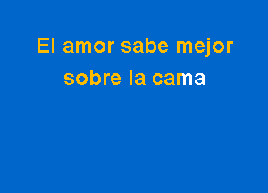 El amor sabe mejor
sobre la cama