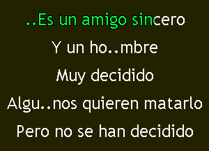 ..Es un amigo sincero
Y un ho..mbre
Muy decidido

Algu..nos quieren matarlo

Pero no se han decidido