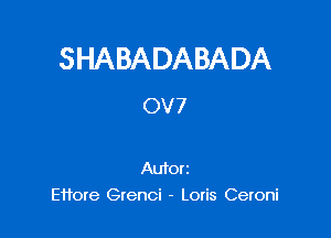 SHABADABADA
0V7

Aufori
Ettore Grenci - Loris Ceroni