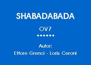 SHABADABADA
0V7

00....

Aufori
Ettore Grenci - Loris Ceroni