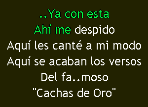 ..Ya con esta
Ahi me despido
Aqui les cante'z a mi modo

Aqui se acaban los versos
Del fa..moso
Cachas de Oro