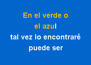 En el verde 0
el azul

tal vez lo encontrar6.
puede ser