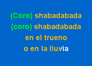 (Coro) shabadabada
(coro) shabadabada

en el trueno
0 en la lluvia