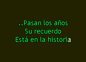 ..Pasan los afwos

Su recuerdo
Esta en la historia