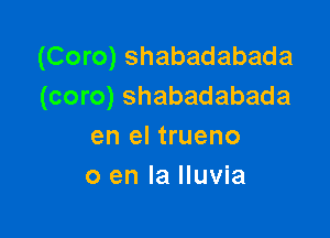 (Coro) shabadabada
(coro) shabadabada

en el trueno
0 en la lluvia