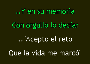 ..Y en su memoria

Con orgullo lo deciaz

..Acepto el reto

Que la Vida me marcc')