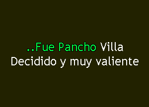 ..Fue Pancho Villa

Decidido y muy valiente