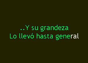 ..Y su grandeza

Lo llevc') hasta general