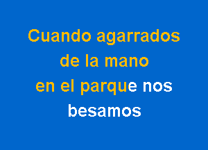 Cuando agarrados
de la mano

en el parque nos
besamos