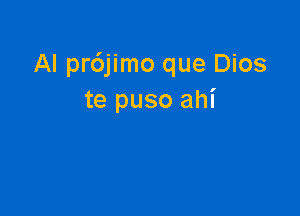 Al pr6jimo que Dios
te puso ahi