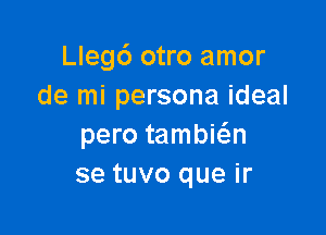 Lleg6 otro amor
de mi persona ideal

pero tambiw
se tuvo que ir