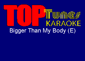 Twmcw
KARAOKE
Bigger Than My Body (E)