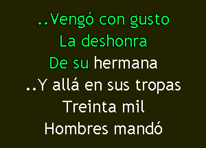 ..Vengc') con gusto
La deshonra
De su hermana

..Y alla en sus tropas
Treinta mil
Hombres mandc')