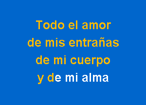 Todo el amor
de mis entralias

de mi cuerpo
y de mi alma