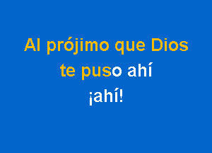 Al pr6jimo que Dios
te puso ahi

iahi!