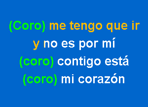 (Coro) me tengo que ir
y no es por mi

(coro) contigo esw
(coro) mi coraz6n