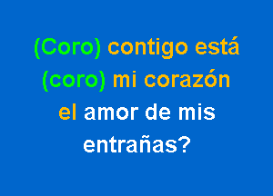 (Coro) contigo esta'l
(coro) mi coraz6n

el amor de mis
entralias?