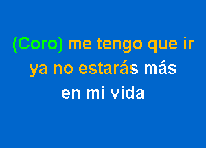 (Coro) me tengo que ir
ya no estarais me'ls

en mi vida