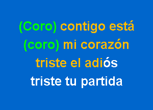 (Coro) contigo estail
(coro) mi corazc'm

triste el adi6s
triste tu partida