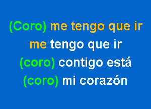 (Coro) me tengo que ir
me tengo que ir

(coro) contigo esta
(coro) mi coraz6n