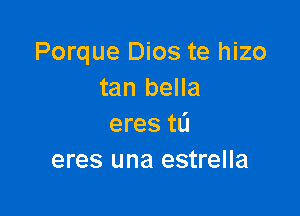 Porque Dios te hizo
tan bella

eres tL'J
eres una estrella