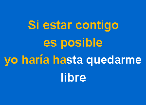 Si estar contigo
es posible

yo haria hasta quedarme
Iibre