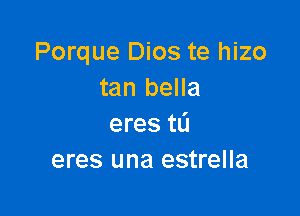 Porque Dios te hizo
tan bella

eres tL'J
eres una estrella