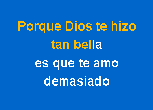 Porque Dios te hizo
tan bella

es que te amo
demasiado