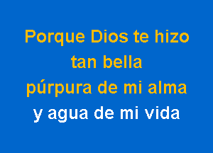 Porque Dios te hizo
tan bella

purpura de mi alma
y agua de mi Vida