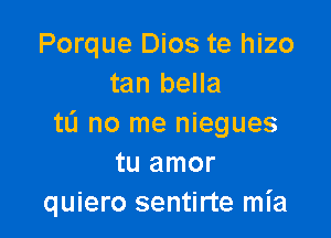 Porque Dios te hizo
tan bella

tL'I no me niegues
tu amor
quiero sentirte mia