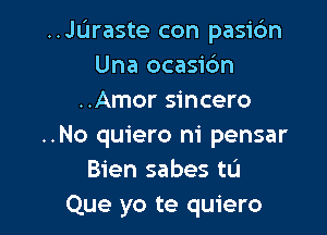 ..JL'1raste con pasidn
Una ocasic'm
..Amor sincero

..No quiero m' pensar
Bien sabes tL'I
Que yo te quiero