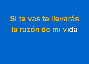 Si te vas te llevarails
Ia raz6n de mi Vida