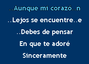 ..Aunque mi corazb..n
..Lejos se encuentre. .e

..Debes de pensar

En que te adom

Sinceramente l