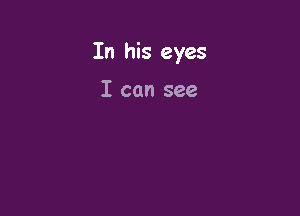 In his eyes

I can see
