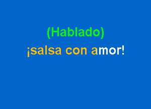 (Hablado)
isalsa con amor!