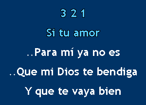 3 2 1
Si tu amor
..Para mi ya no es

..Que mi Dios te bendiga

Y que te vaya bien