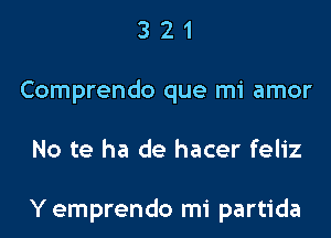 321

Comprendo que mi amor

No te ha de hacer feliz

Y emprendo mi partida