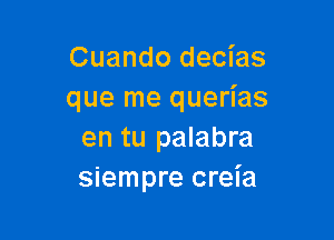 Cuando decias
que me querias

en tu palabra
siempre creia