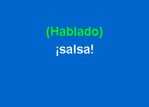 (Hablado)
isalsa!