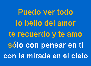 Puedo ver todo
lo bello del amor
te recuerdo y te amo

s6lo con pensar en ti
con la mirada en el cielo