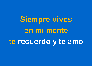 Siempre vives
en mi mente

te recuerdo y te amo