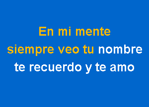 En mi mente
siempre veo tu nombre

te recuerdo y te amo