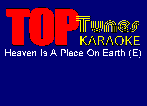 Twmcw
KARAOKE
Heaven Is A Place On Earth (E)